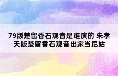 79版楚留香石观音是谁演的 朱孝天版楚留香石观音出家当尼姑